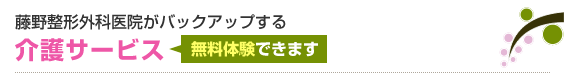 藤野整形外科医院がバックアップする介護サービス
無料体験できます