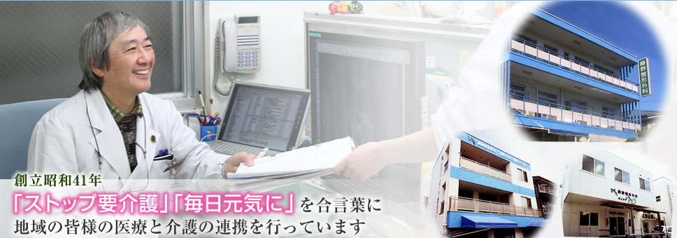 創立昭和41年
「ストップ要介護」「毎日元気に」を合言葉に地域の皆様の医療と介護の連携を行っています